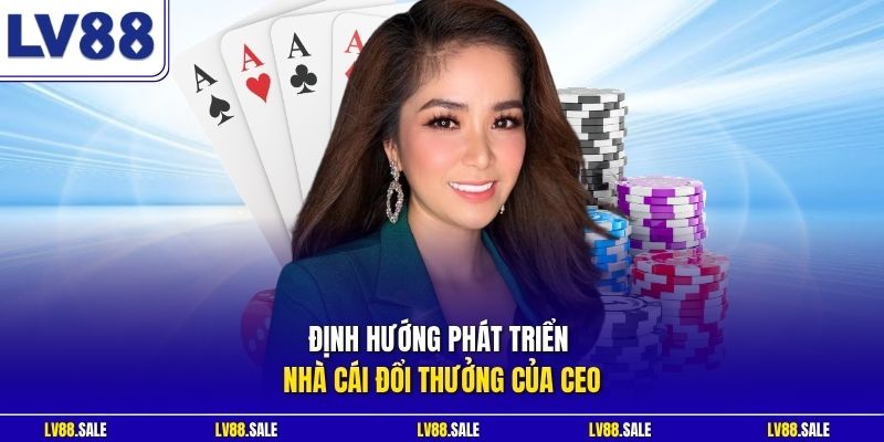 Định hướng phát triển nhà cái đổi thưởng của CEO