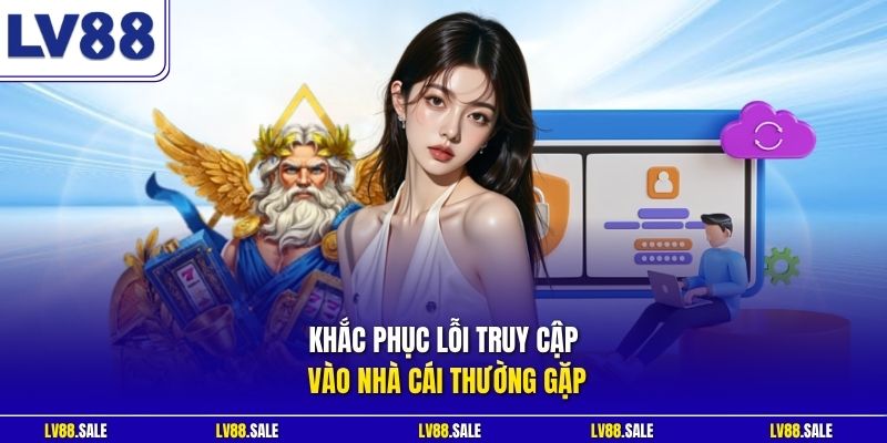 Khắc phục lỗi truy cập vào nhà cái thường gặp