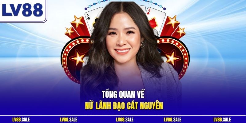 Tổng quan về nữ lãnh đạo Cát Nguyên